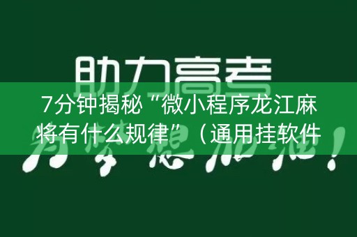 7分钟揭秘“微小程序龙江麻将有什么规律”（通用挂软件多少钱)