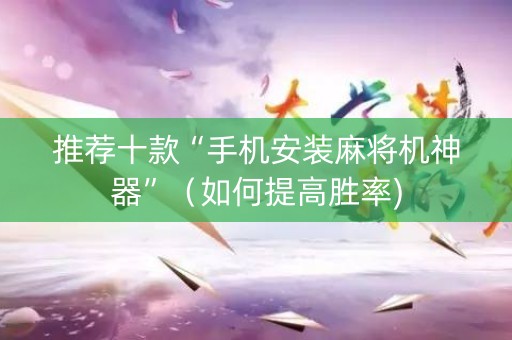 推荐十款“手机安装麻将机神器”（如何提高胜率)