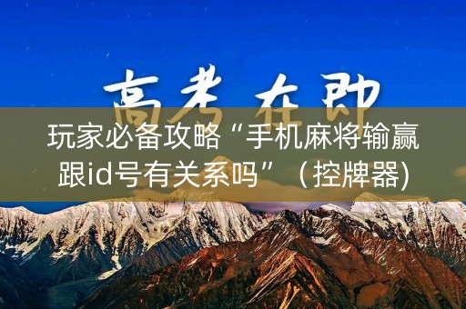 玩家必备攻略“手机麻将输赢跟id号有关系吗”（控牌器)