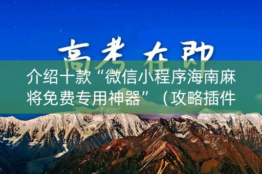 介绍十款“微信小程序海南麻将免费专用神器”（攻略插件)