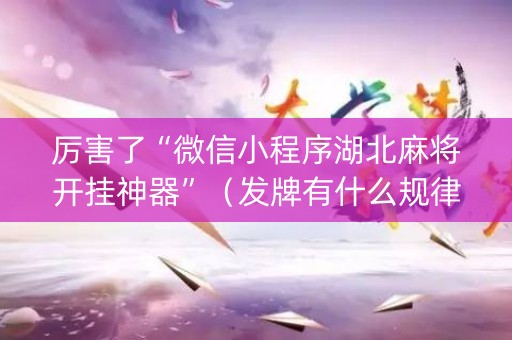 厉害了“微信小程序湖北麻将开挂神器”（发牌有什么规律吗)