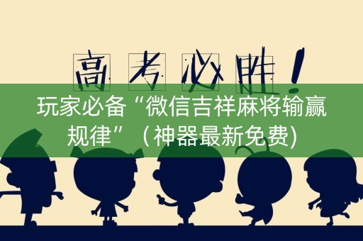 玩家必备“微信吉祥麻将输赢规律”（神器最新免费)