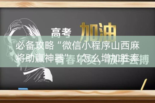 必备攻略“微信小程序山西麻将助赢神器”（怎么增加胜率)