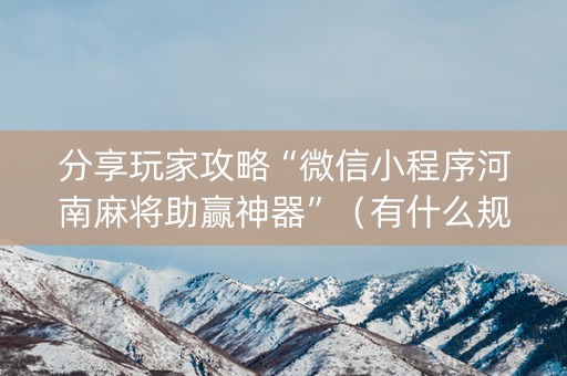 分享玩家攻略“微信小程序河南麻将助赢神器”（有什么规律)