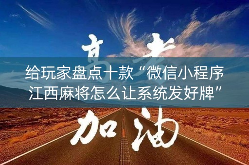 给玩家盘点十款“微信小程序江西麻将怎么让系统发好牌”（做弊器软件下载)