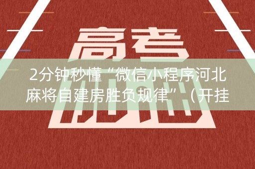 2分钟秒懂“微信小程序河北麻将自建房胜负规律”（开挂辅助插件)