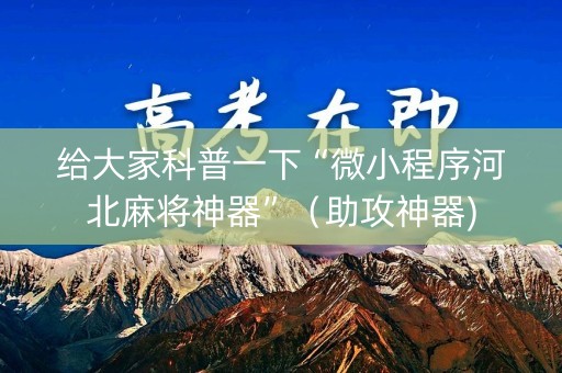 给大家科普一下“微小程序河北麻将神器”（助攻神器)