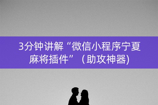 3分钟讲解“微信小程序宁夏麻将插件”（助攻神器)
