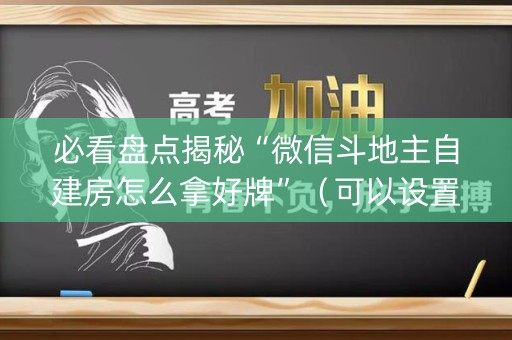 必看盘点揭秘“微信斗地主自建房怎么拿好牌”（可以设置输赢吗)