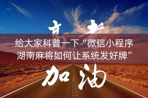 给大家科普一下“微信小程序湖南麻将如何让系统发好牌”（怎么调胜率)