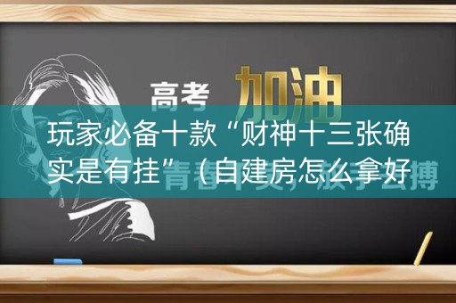 玩家必备十款“财神十三张确实是有挂”（自建房怎么拿好牌)