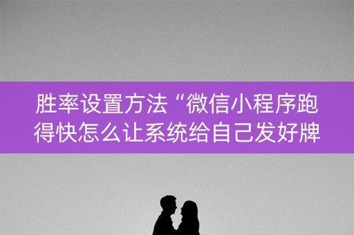 胜率设置方法“微信小程序跑得快怎么让系统给自己发好牌”（AI辅助胡牌规则)