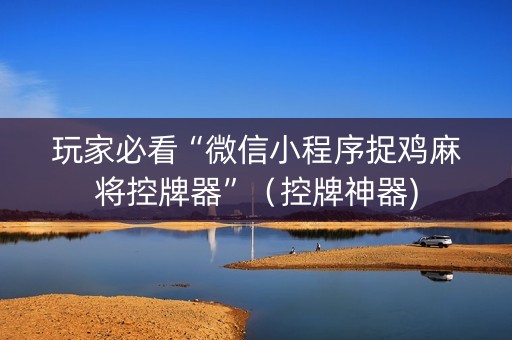 玩家必看“微信小程序捉鸡麻将控牌器”（控牌神器)
