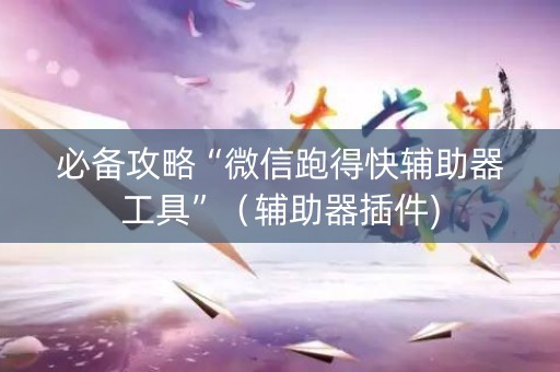 必备攻略“微信跑得快辅助器工具”（辅助器插件)