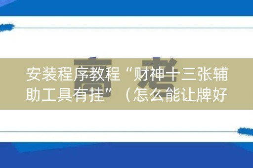 安装程序教程“财神十三张辅助工具有挂”（怎么能让牌好一点)
