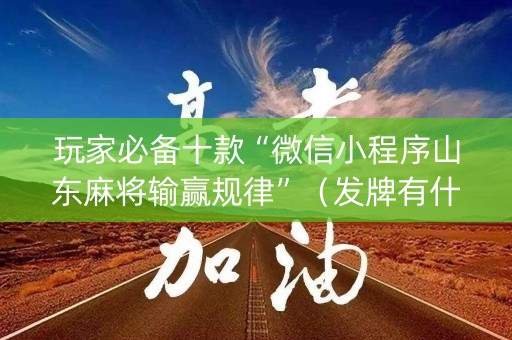 玩家必备十款“微信小程序山东麻将输赢规律”（发牌有什么规律吗)
