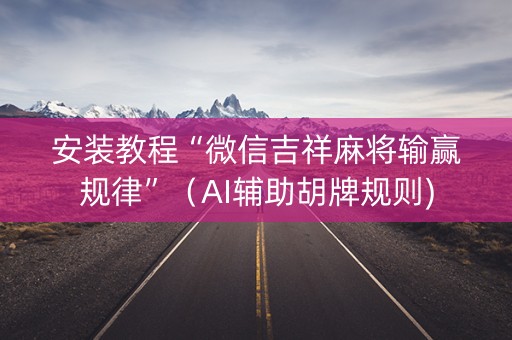 安装教程“微信吉祥麻将输赢规律”（AI辅助胡牌规则)