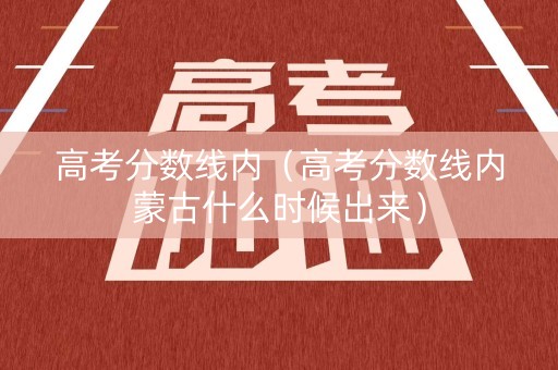 高考分数线内（高考分数线内蒙古什么时候出来）