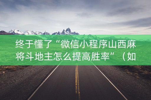 终于懂了“微信小程序山西麻将斗地主怎么提高胜率”（如何让系统发好牌)
