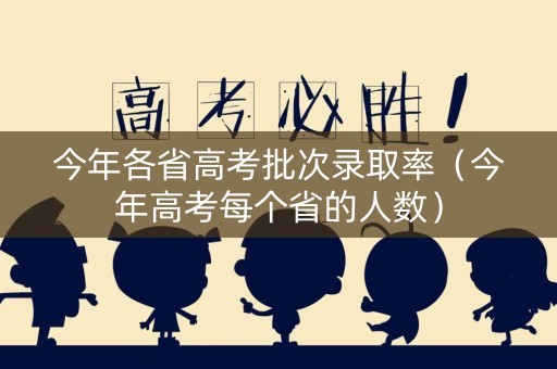 今年各省高考批次录取率（今年高考每个省的人数）