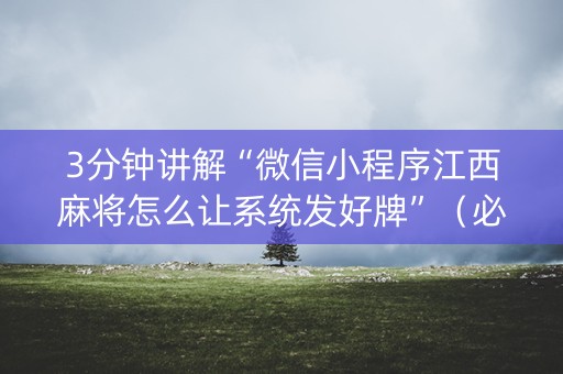 3分钟讲解“微信小程序江西麻将怎么让系统发好牌”（必赢神器)