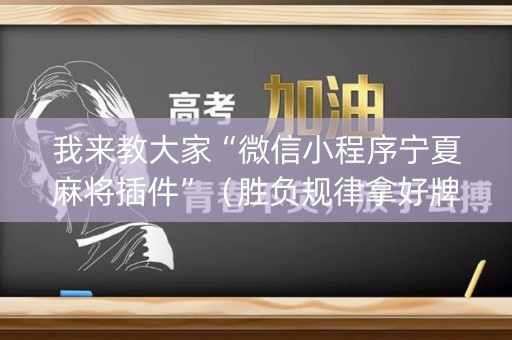 我来教大家“微信小程序宁夏麻将插件”（胜负规律拿好牌)