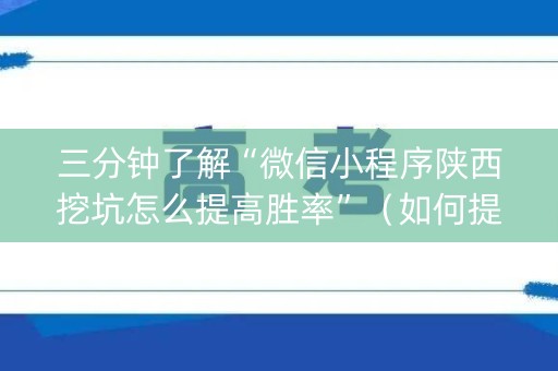 三分钟了解“微信小程序陕西挖坑怎么提高胜率”（如何提高胜率)