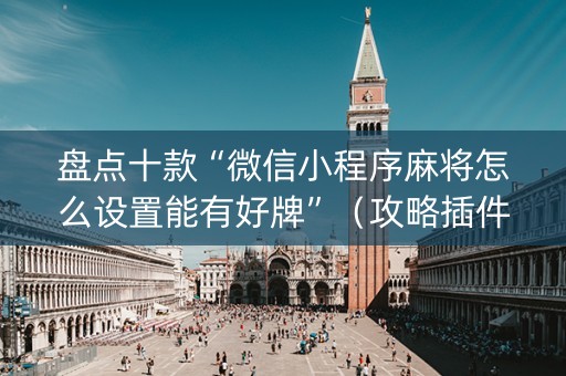 盘点十款“微信小程序麻将怎么设置能有好牌”（攻略插件)