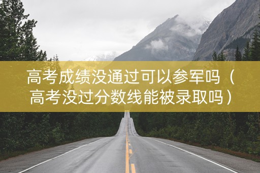 高考成绩没通过可以参军吗（高考没过分数线能被录取吗）