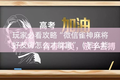 玩家必看攻略“微信雀神麻将好友房怎么才能赢”（怎么能得到好牌)