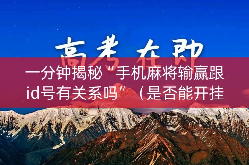 一分钟揭秘“手机麻将输赢跟id号有关系吗”（是否能开挂)