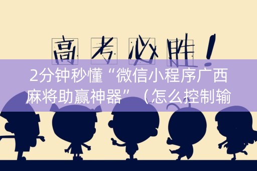 2分钟秒懂“微信小程序广西麻将助赢神器”（怎么控制输赢)