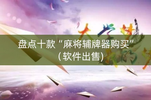 盘点十款“麻将辅牌器购买”（软件出售)