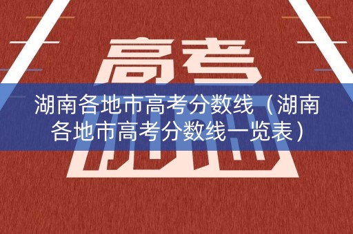 湖南各地市高考分数线（湖南各地市高考分数线一览表）