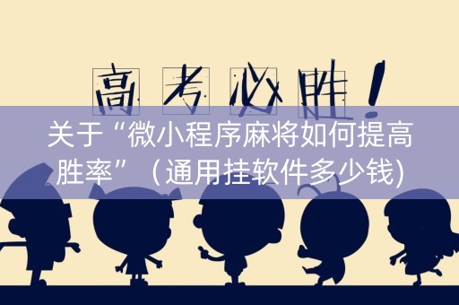 关于“微小程序麻将如何提高胜率”（通用挂软件多少钱)