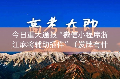 今日重大通报“微信小程序浙江麻将辅助插件”（发牌有什么规律吗)