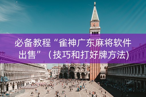 必备教程“雀神广东麻将软件出售”（技巧和打好牌方法)