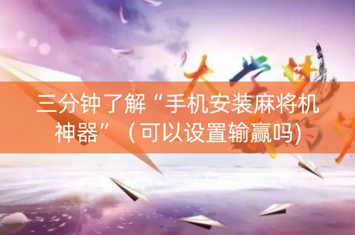 三分钟了解“手机安装麻将机神器”（可以设置输赢吗)
