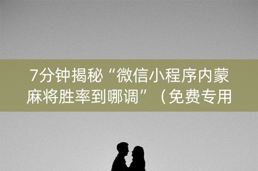 7分钟揭秘“微信小程序内蒙麻将胜率到哪调”（免费专用神器)