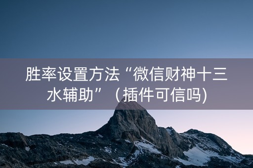 胜率设置方法“微信财神十三水辅助”（插件可信吗)