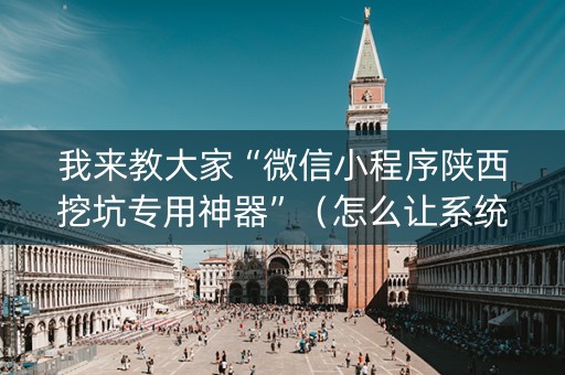 我来教大家“微信小程序陕西挖坑专用神器”（怎么让系统给自己好牌)
