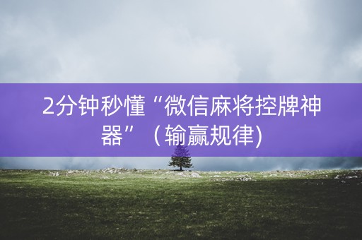 2分钟秒懂“微信麻将控牌神器”（输赢规律)