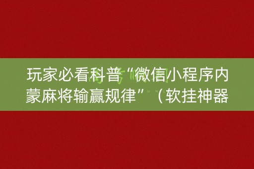 玩家必看科普“微信小程序内蒙麻将输赢规律”（软挂神器)