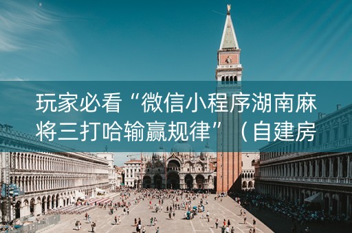 玩家必看“微信小程序湖南麻将三打哈输赢规律”（自建房怎么赢)