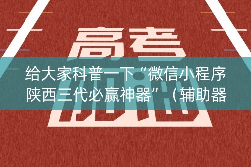 给大家科普一下“微信小程序陕西三代必赢神器”（辅助器下载)
