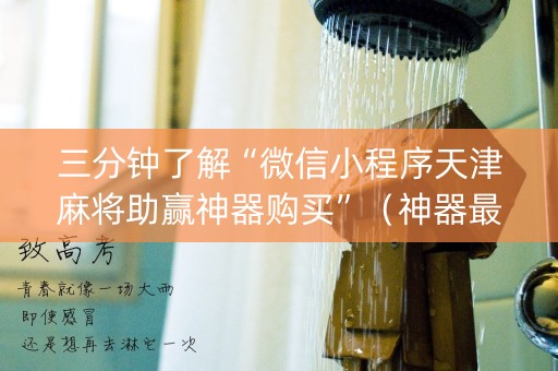 三分钟了解“微信小程序天津麻将助赢神器购买”（神器最新免费)