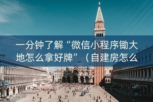 一分钟了解“微信小程序锄大地怎么拿好牌”（自建房怎么赢)