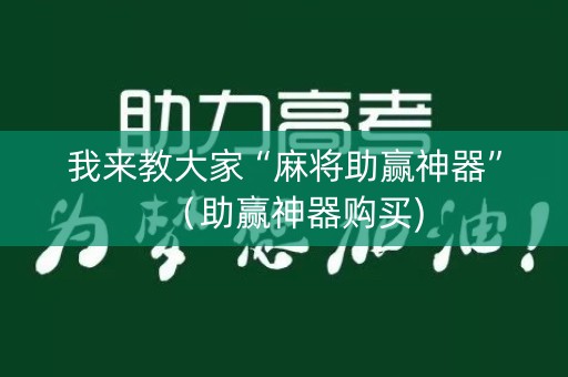 我来教大家“麻将助赢神器”（助赢神器购买)