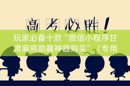 玩家必备十款“微信小程序甘肃麻将助赢神器购买”（专用神器下载)