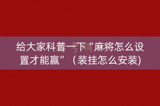 给大家科普一下“麻将怎么设置才能赢”（装挂怎么安装)